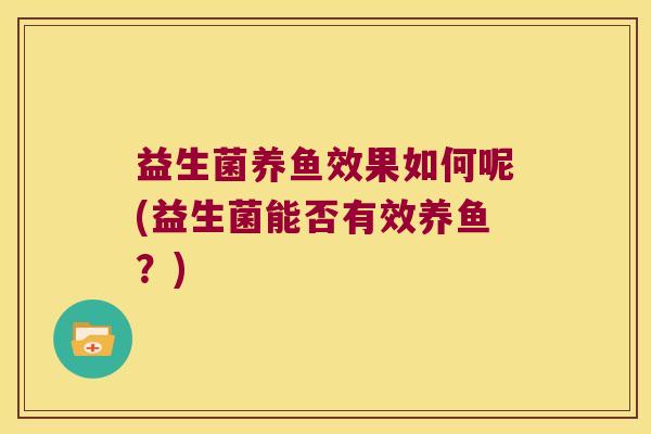 益生菌养鱼效果如何呢(益生菌能否有效养鱼？)