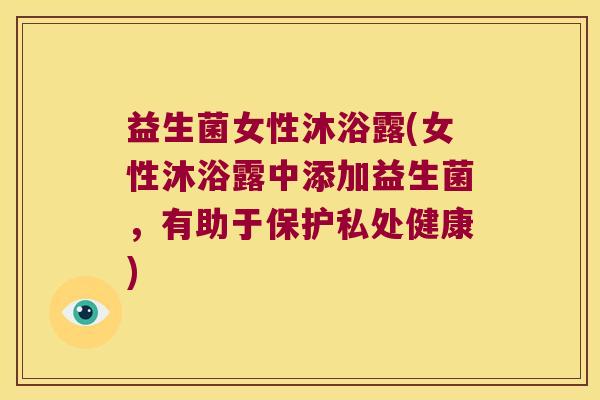 益生菌女性沐浴露(女性沐浴露中添加益生菌，有助于保护私处健康)
