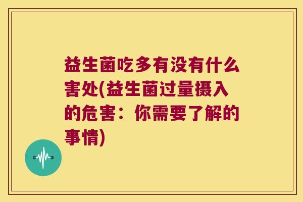 益生菌吃多有没有什么害处(益生菌过量摄入的危害：你需要了解的事情)
