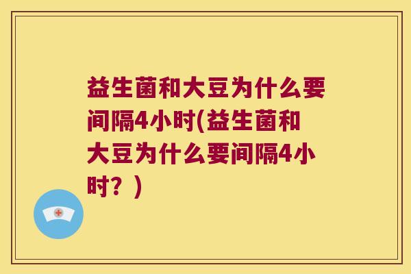 益生菌和大豆为什么要间隔4小时(益生菌和大豆为什么要间隔4小时？)