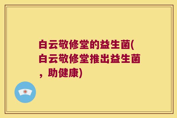 白云敬修堂的益生菌(白云敬修堂推出益生菌，助健康)