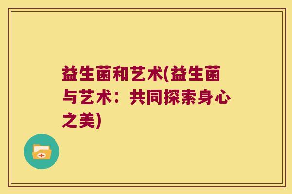 益生菌和艺术(益生菌与艺术：共同探索身心之美)