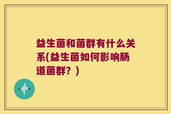 益生菌和菌群有什么关系(益生菌如何影响肠道菌群？)