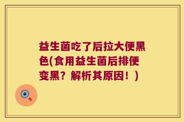 益生菌吃了后拉大便黑色(食用益生菌后排便变黑？解析其原因！)