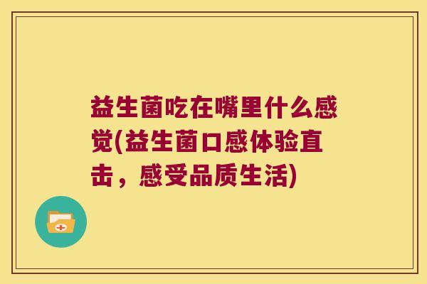 益生菌吃在嘴里什么感觉(益生菌口感体验直击，感受品质生活)