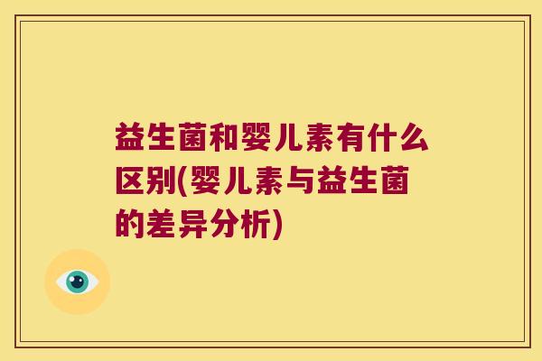 益生菌和婴儿素有什么区别(婴儿素与益生菌的差异分析)