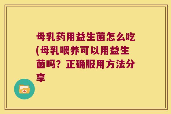 母乳药用益生菌怎么吃(母乳喂养可以用益生菌吗？正确服用方法分享