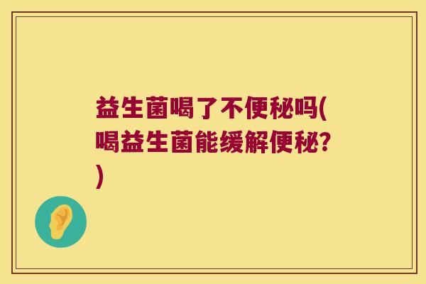 益生菌喝了不吗(喝益生菌能缓解?) 益生菌喝了不吗(喝益生菌能缓解?)