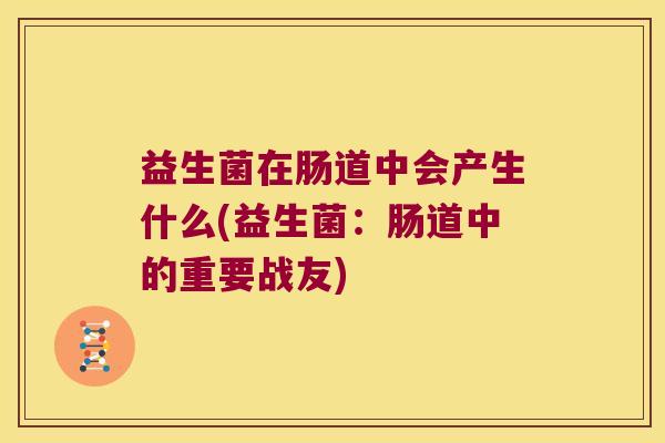 益生菌在肠道中会产生什么(益生菌：肠道中的重要战友)