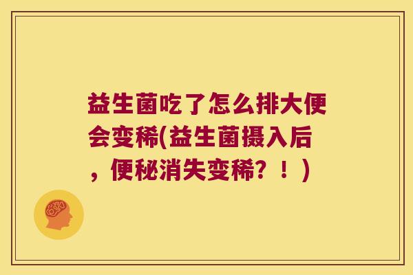 益生菌吃了怎么排大便会变稀(益生菌摄入后，消失变稀？！)