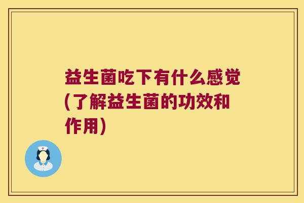 益生菌吃下有什么感觉(了解益生菌的功效和作用)