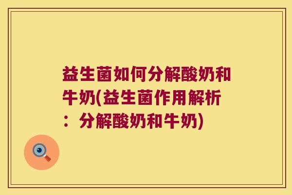 益生菌如何分解酸奶和牛奶(益生菌作用解析:分解酸奶和牛奶) 益生菌如何分解酸奶和牛奶(益生菌作用解析:分解酸奶和牛奶)