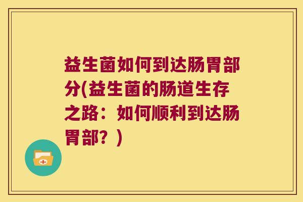 益生菌如何到达肠胃部分(益生菌的肠道生存之路：如何顺利到达肠胃部？)