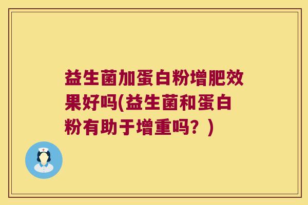 益生菌加蛋白粉增肥效果好吗(益生菌和蛋白粉有助于增重吗?) 益生菌加蛋白粉增肥效果好吗(益生菌和蛋白粉有助于增重吗?)