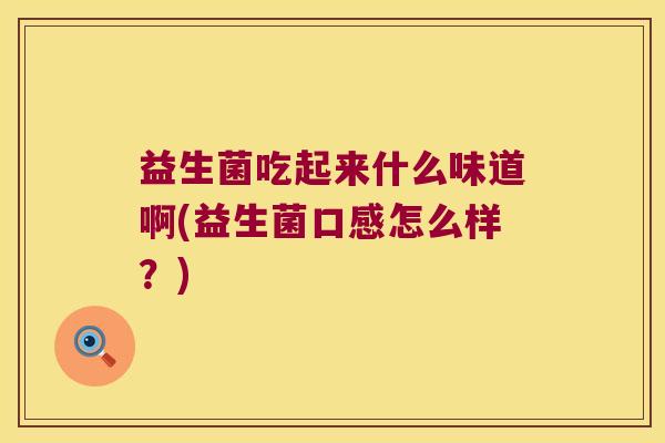 益生菌吃起来什么味道啊(益生菌口感怎么样？)