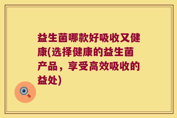 益生菌哪款好吸收又健康(选择健康的益生菌产品，享受高效吸收的益处)