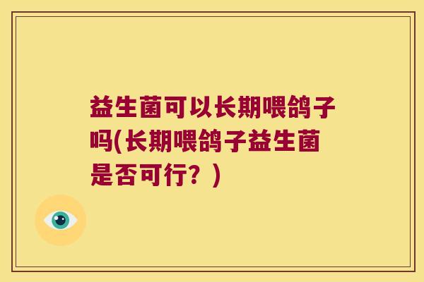 益生菌可以长期喂鸽子吗(长期喂鸽子益生菌是否可行？)