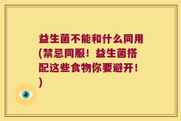益生菌不能和什么同用(禁忌同服!益生菌搭配这些食物你要避开!) 益生菌不能和什么同用(禁忌同服!益生菌搭配这些食物你要避开!)