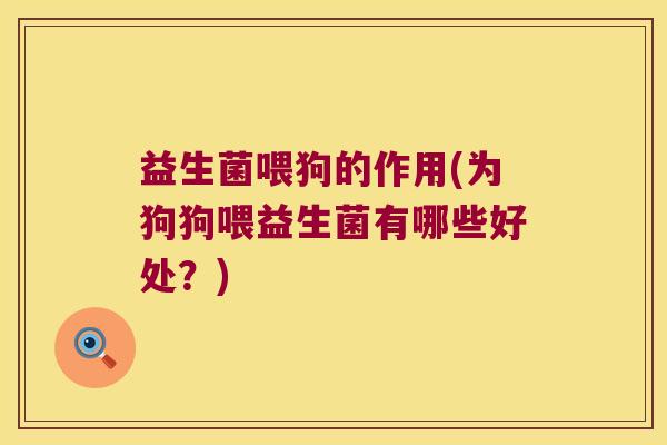 益生菌喂狗的作用(为狗狗喂益生菌有哪些好处？)
