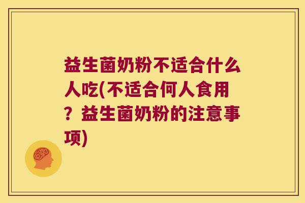 益生菌奶粉不适合什么人吃(不适合何人食用？益生菌奶粉的注意事项)