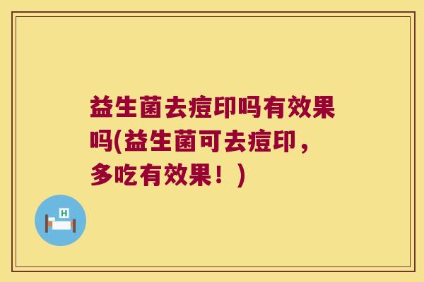 益生菌去痘印吗有效果吗(益生菌可去痘印，多吃有效果！)