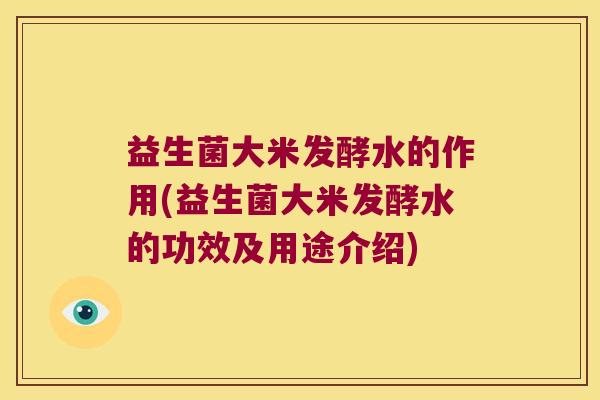 益生菌大米发酵水的作用(益生菌大米发酵水的功效及用途介绍)