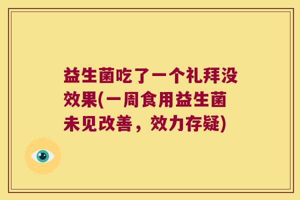 益生菌吃了一个礼拜没效果(一周食用益生菌未见改善，效力存疑)