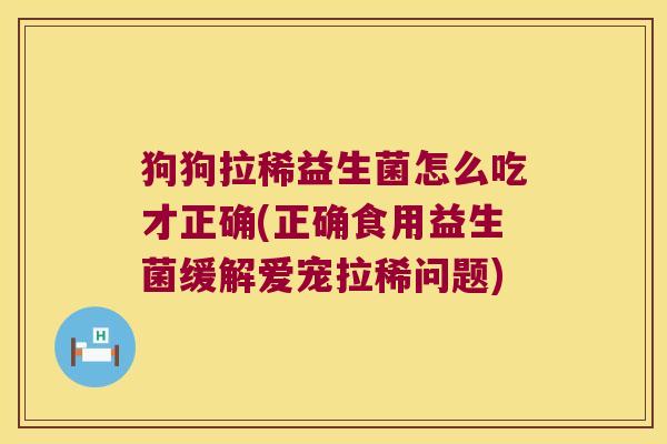 狗狗拉稀益生菌怎么吃才正确(正确食用益生菌缓解爱宠拉稀问题)