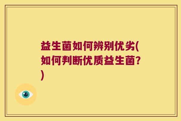 益生菌如何辨别优劣(如何判断优质益生菌？)