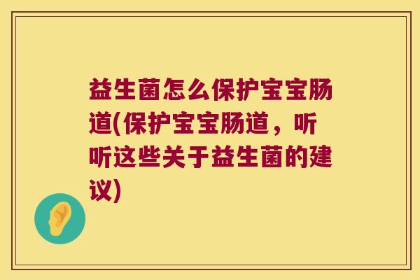 益生菌怎么保护宝宝肠道(保护宝宝肠道,听听这些关于益生菌的建议) 益生菌怎么保护宝宝肠道(保护宝宝肠道,听听这些关于益生菌的建议)