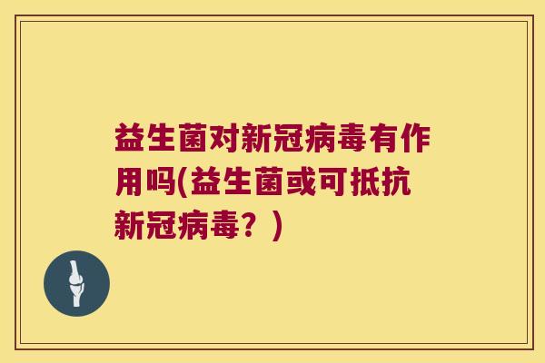 益生菌对新冠有作用吗(益生菌或可抵抗新冠？)