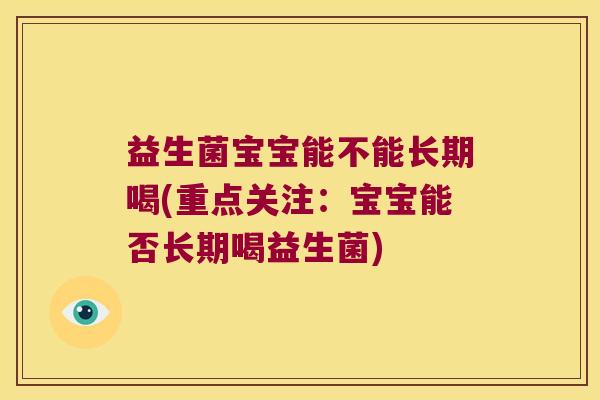 益生菌宝宝能不能长期喝(重点关注：宝宝能否长期喝益生菌)