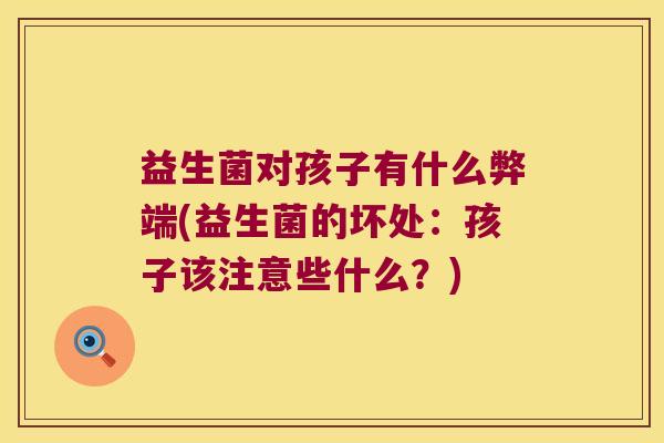 益生菌对孩子有什么弊端(益生菌的坏处：孩子该注意些什么？)