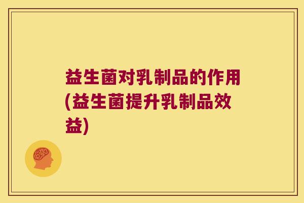 益生菌对乳制品的作用(益生菌提升乳制品效益)