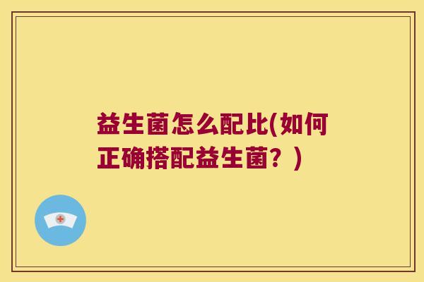 益生菌怎么配比(如何正确搭配益生菌？)