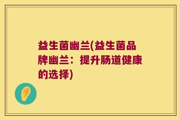 益生菌幽兰(益生菌品牌幽兰：提升肠道健康的选择)