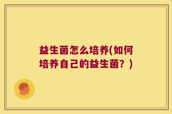 益生菌怎么培养(如何培养自己的益生菌？)