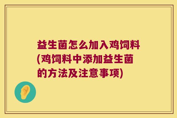 益生菌怎么加入鸡饲料(鸡饲料中添加益生菌的方法及注意事项)