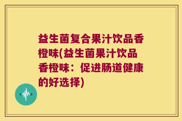 益生菌复合果汁饮品香橙味(益生菌果汁饮品香橙味：促进肠道健康的好选择)