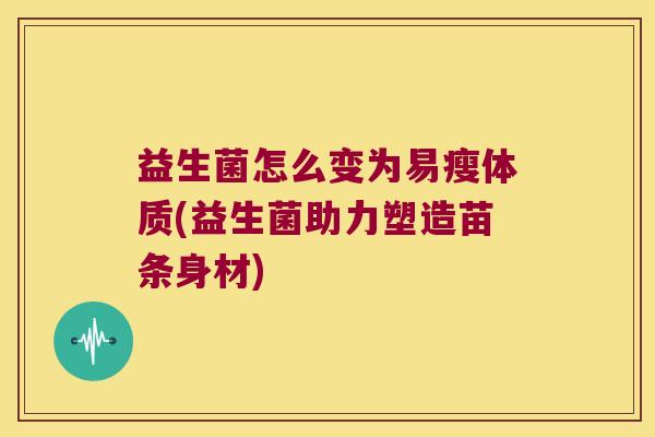 益生菌怎么变为易瘦体质(益生菌助力塑造苗条身材)