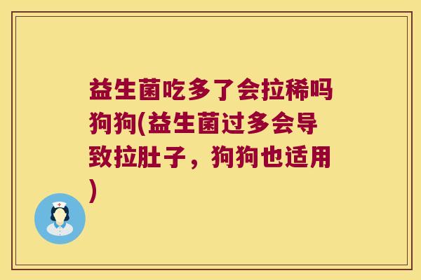 益生菌吃多了会拉稀吗狗狗(益生菌过多会导致拉肚子,狗狗也适用) 益生菌吃多了会拉稀吗狗狗(益生菌过多会导致拉肚子,狗狗也适用)