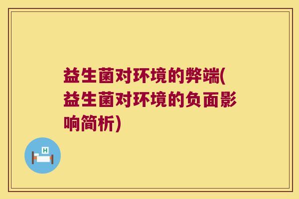 益生菌对环境的弊端(益生菌对环境的负面影响简析)