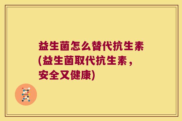 益生菌怎么替代抗生素(益生菌取代抗生素，安全又健康)