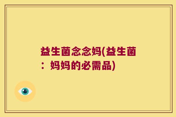 益生菌念念妈(益生菌:妈妈的必需品) 益生菌念念妈(益生菌:妈妈的必需品)