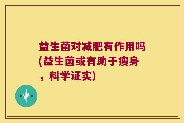 益生菌对减肥有作用吗(益生菌或有助于瘦身，科学证实)