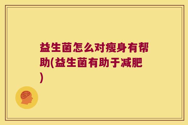益生菌怎么对瘦身有帮助(益生菌有助于减肥)