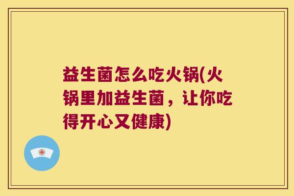 益生菌怎么吃火锅(火锅里加益生菌，让你吃得开心又健康)