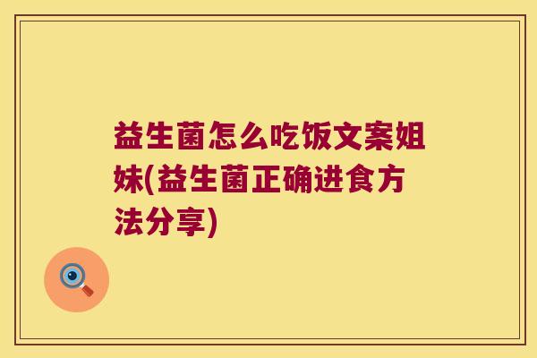 益生菌怎么吃饭文案姐妹(益生菌正确进食方法分享) 益生菌怎么吃饭文案姐妹(益生菌正确进食方法分享)