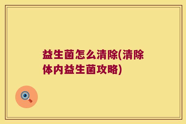 益生菌怎么清除(清除体内益生菌攻略)