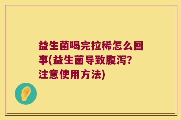 益生菌喝完拉稀怎么回事(益生菌导致腹泻？注意使用方法)